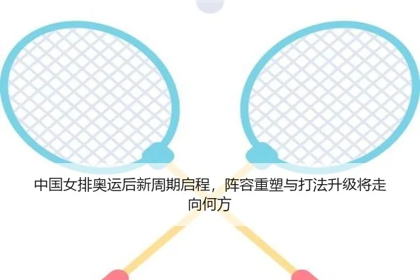 中国女排奥运后新周期启程，阵容重塑与打法升级将走向何方（QQ）