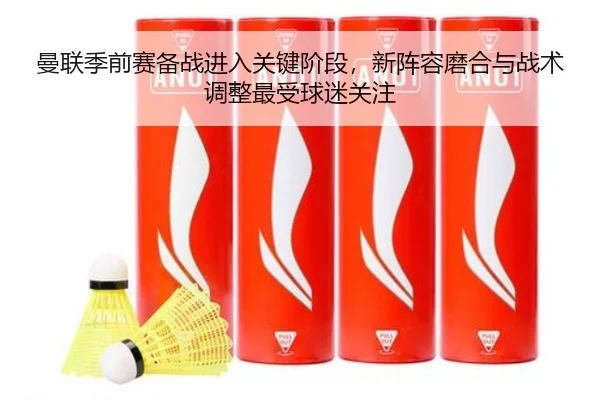 曼联季前赛备战进入关键阶段，新阵容磨合与战术调整最受球迷关注（QQ）